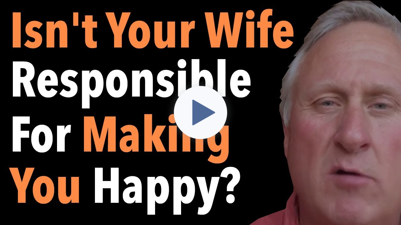 Isn't Your Wife Responsible For making You Happy?