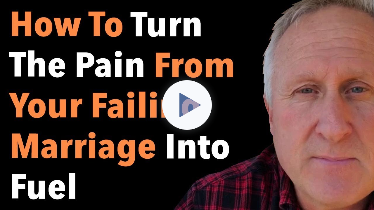 How To Turn The Pain From Your Failing Marriage Into Fuel