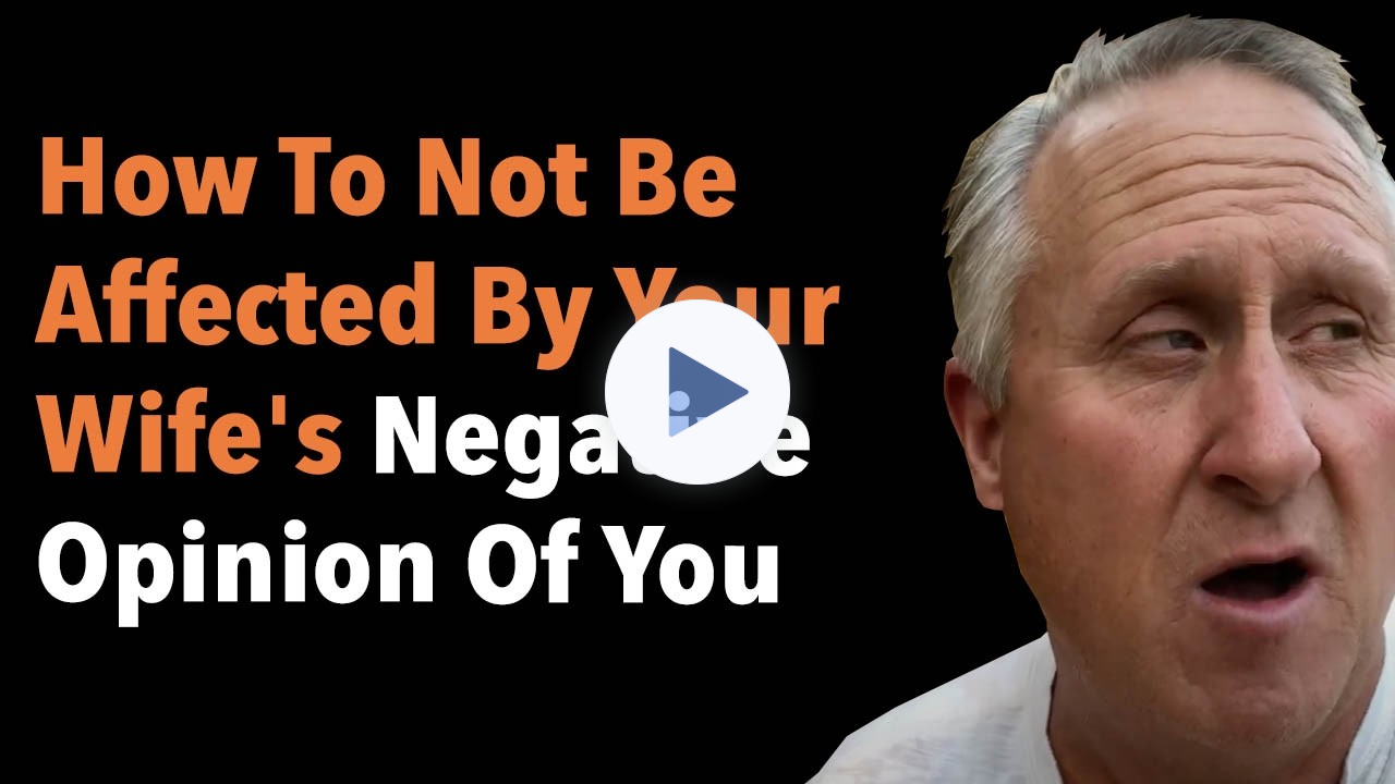 How To Not Be Affected By Your Wife's Negative Opinion Of You