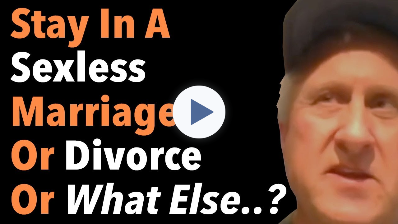 Stay In A Sexless Marriage Or Divorce Or What Else..?