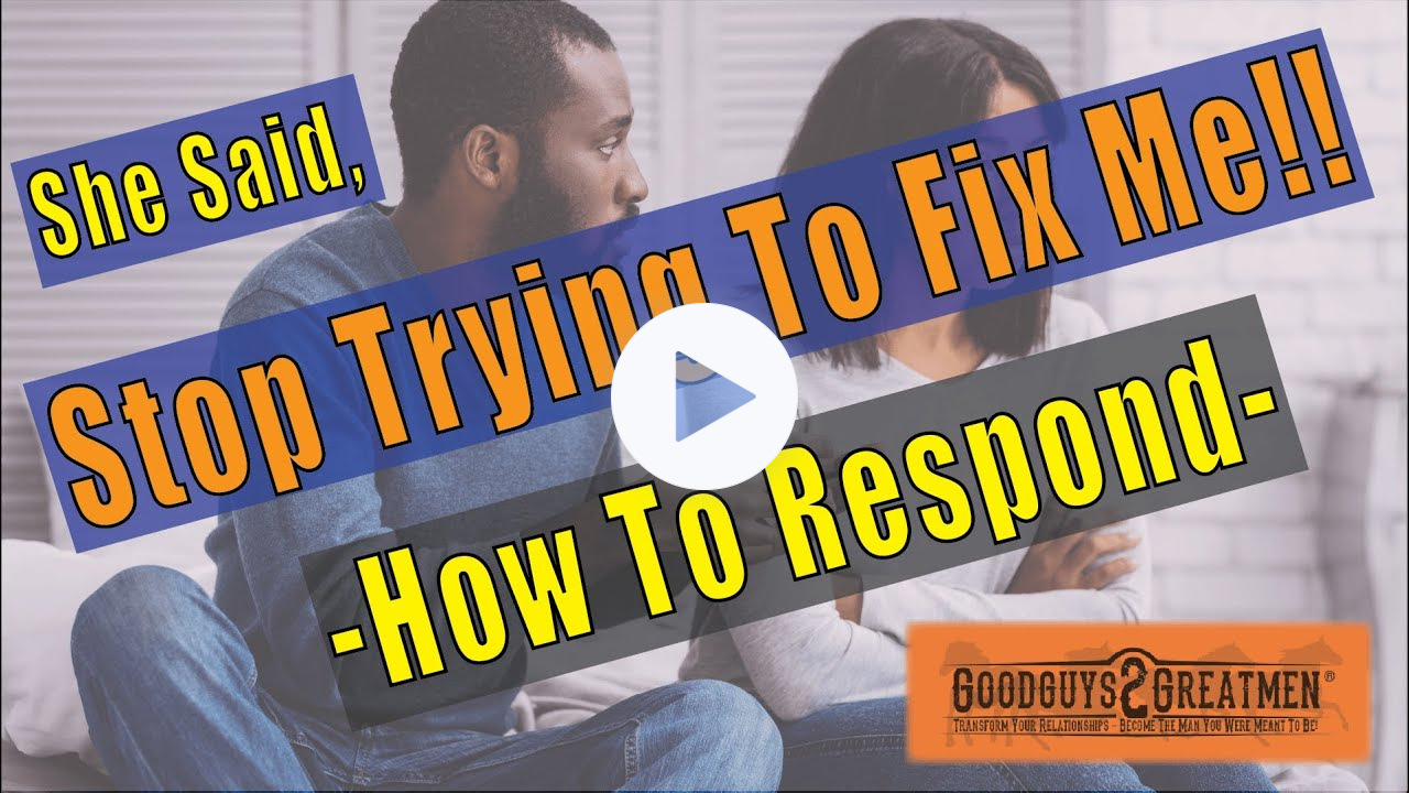 She Said, "Stop Trying To Fix Me!!" - How To Respond