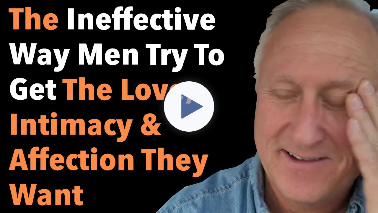 The Ineffective Way Men Try To Get The Love Intimacy And Affection They Want