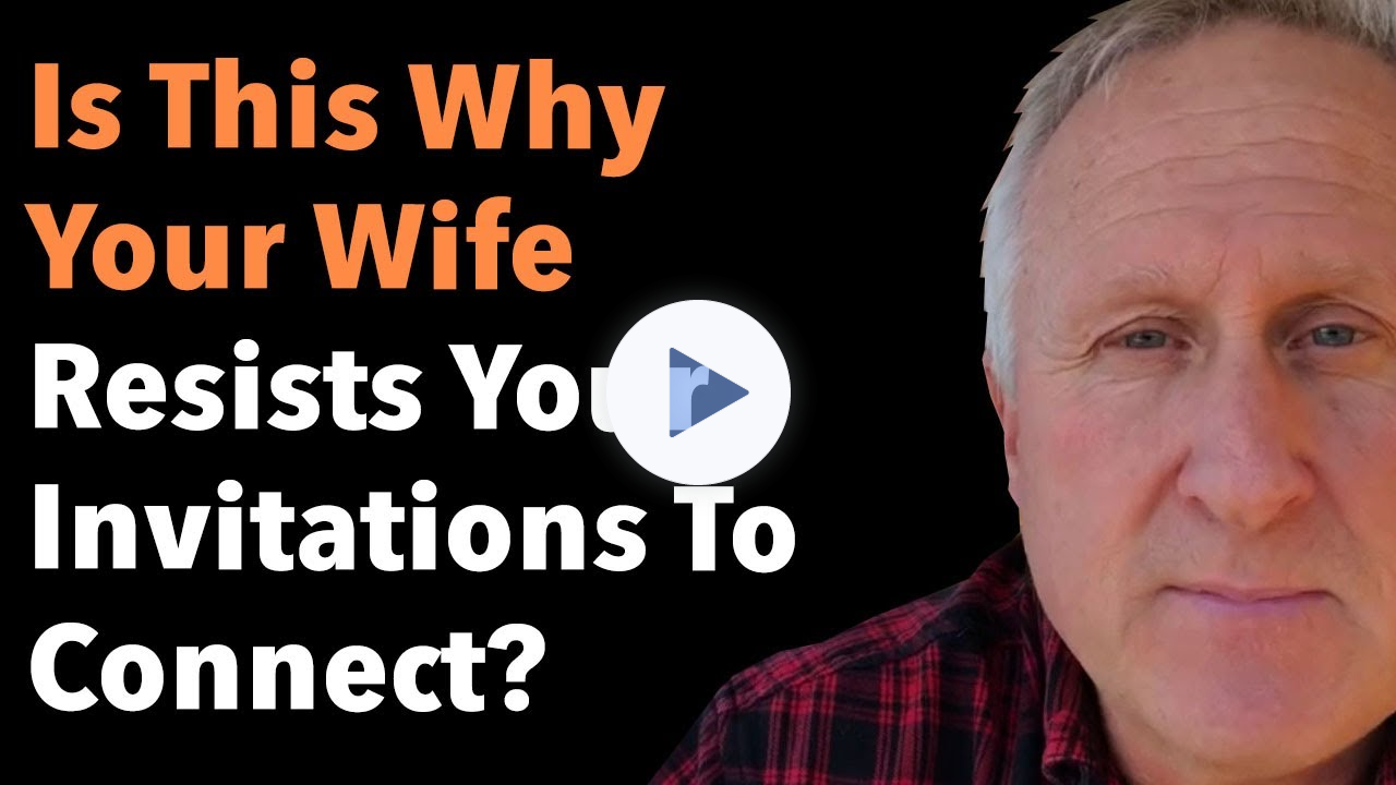 Is This Why Your Wife Resists Your Invitations To Connect?