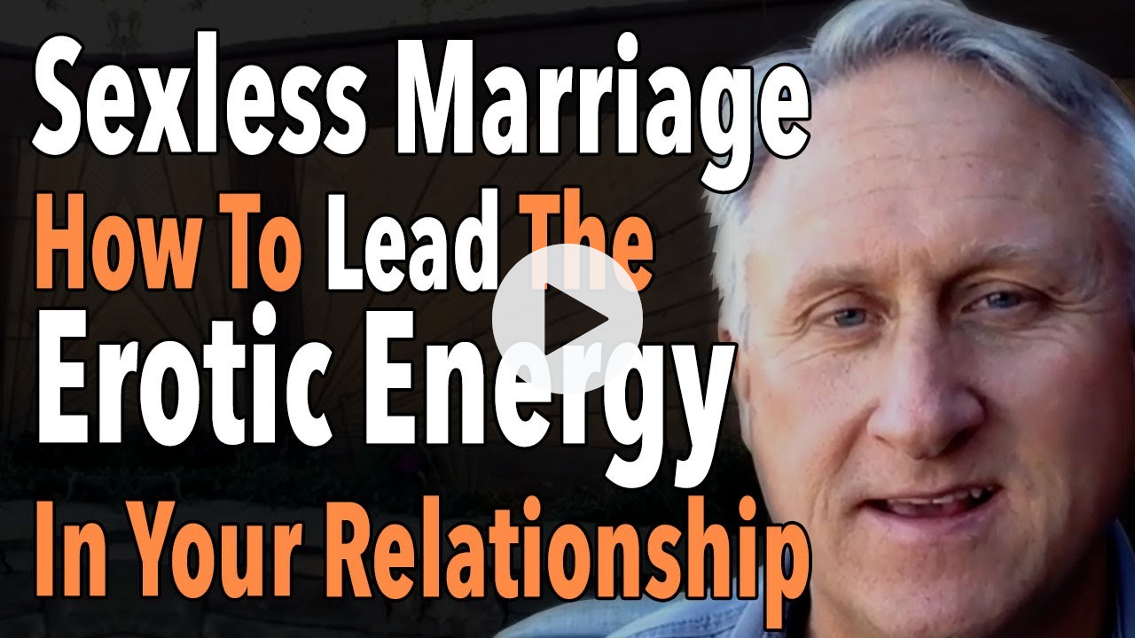 Sexless Marriage How To Lead The Erotic Energy In Your Relationship
