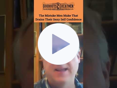 The Mistake Men Make That Drains Their Sexy Self Confidence