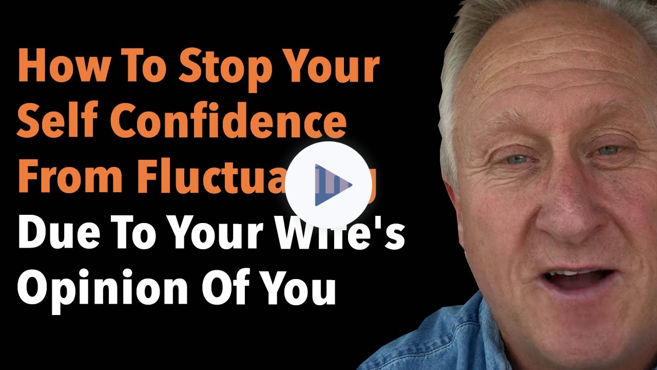 How To Stop Your Self Confidence Fluctuating Due To Your Wife's Opinion Of You