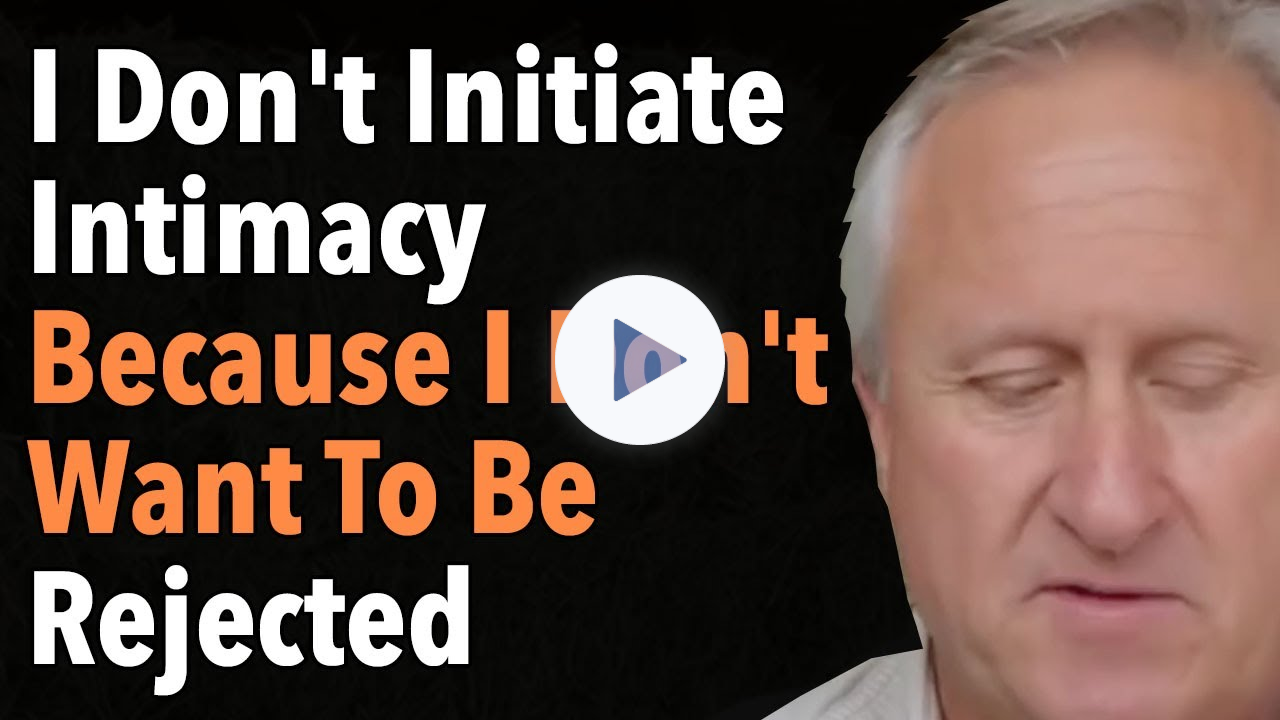 I Don't Initiate Intimacy Because I Don't Want To Be Rejected