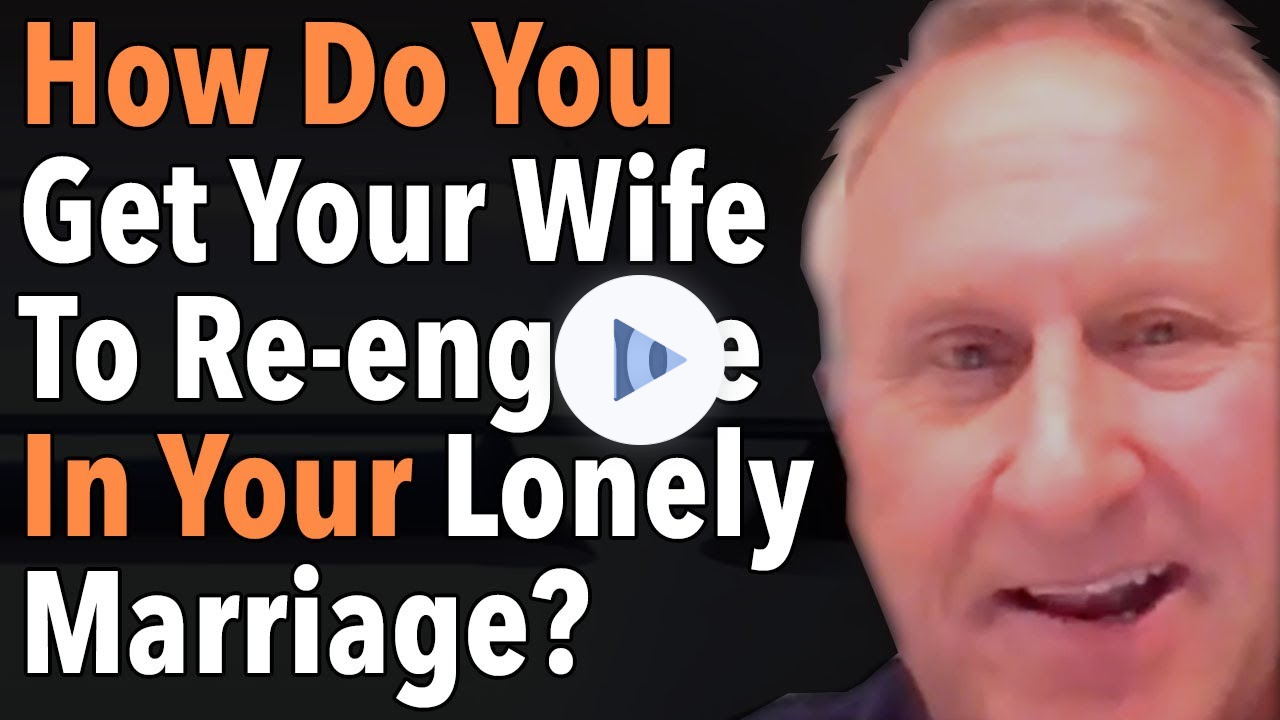 How Do You Get Your Wife To Re-engage In Your Lonely Marriage?