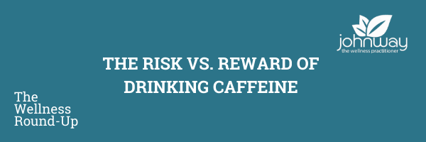 The risk vs. reward of drinking caffeine.