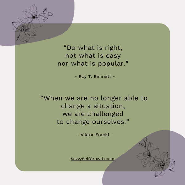   "When we are no longer able to change a situation,  we are challenged to change ourselves."  - Victor Frankl - 