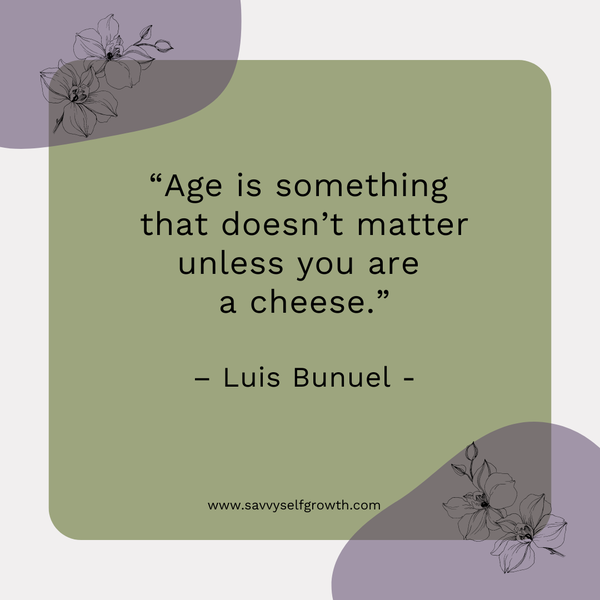 "Age is something that doesn't matter unless you are a cheese."