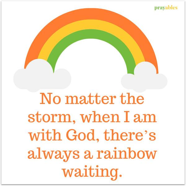 No matter the storm, when I am with God there is always a rainbow waiting.