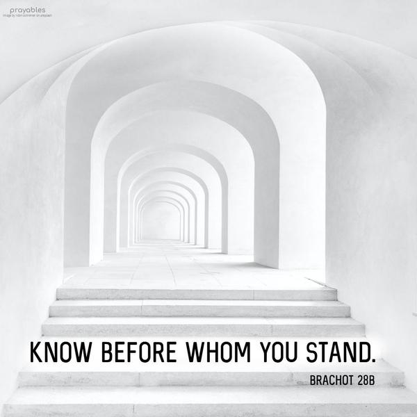 Brachot 28b Know before whom you stand.