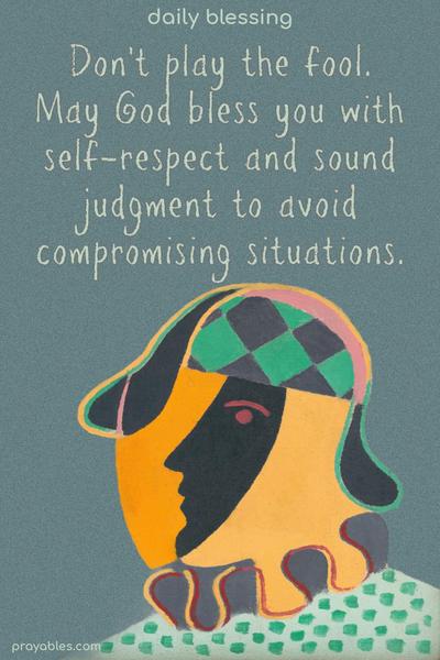 Don’t play the fool. May God bless you with self-respect and sound judgment to avoid compromising situations.