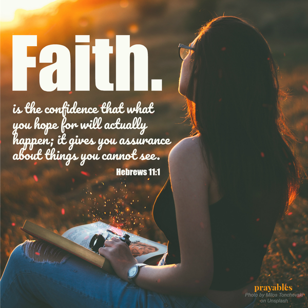 Faith is the confidence that what you hope for will actually happen; it gives you assurance about things you cannot see.