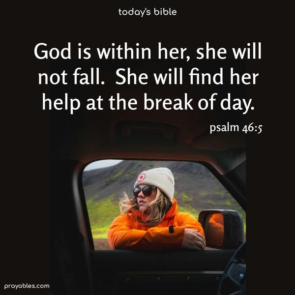 God is within her, she will not fall. She will find her help at the break of day. Psalm 46:5