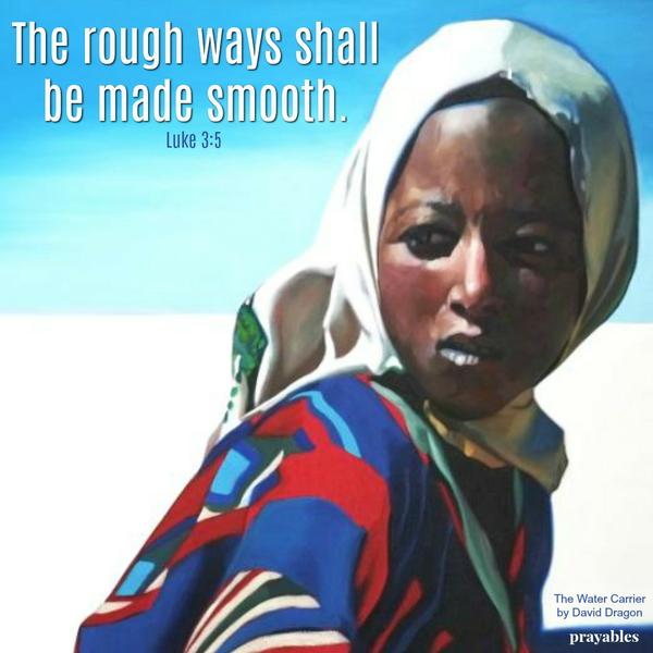 Luke 3:5 The rough ways shall be made smooth.