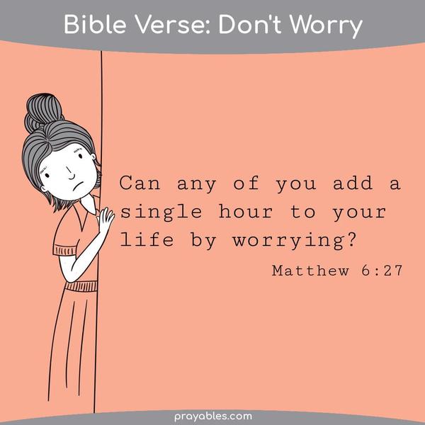 Matthew 6:27 Can any of you add a single hour to your life by worrying?