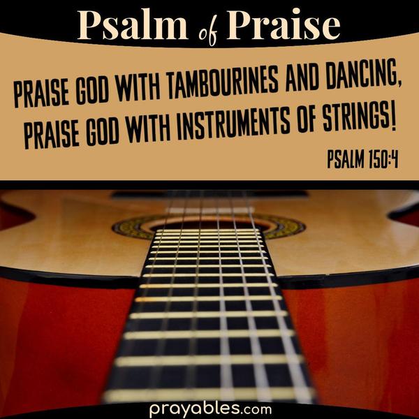 Psalm 150:4 Praise God with tambourines and dancing, Praise God with instruments of strings! 