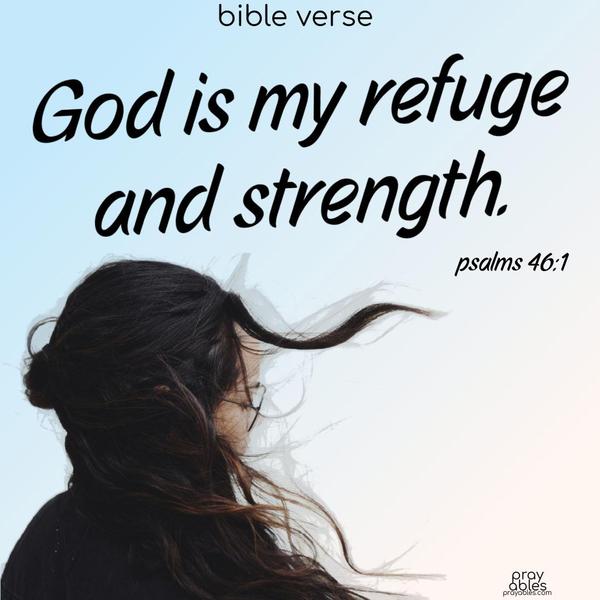 God is my refuge and strength. Psalm 46:1