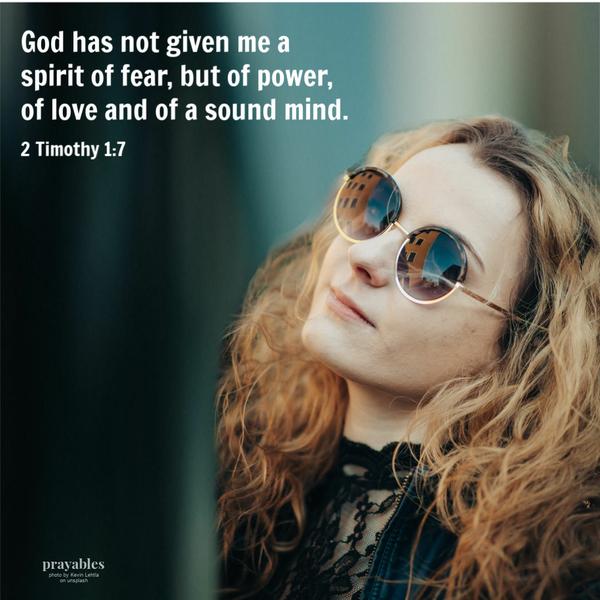 2 Timothy 1:7 God has not given me a spirit of fear, but of power, of love, and of a sound mind.