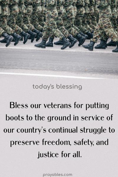 Bless our veterans for putting boots to the ground in service of our country's continual struggle to preserve freedom, safety, and justice for all.
