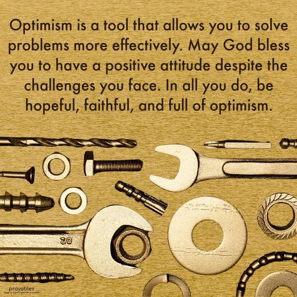 Optimism is a tool that allows you to solve problems more effectively. May God bless you to have a positive attitude despite the challenges you face. In
all you do, be hopeful, faithful, and full of optimism.