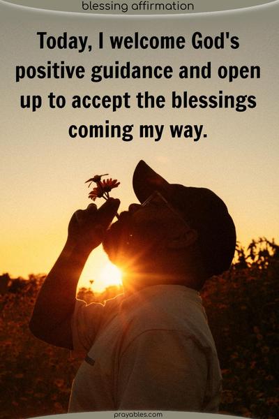 Today, I welcome God's positive guidance and open up to accept the blessings coming my way.