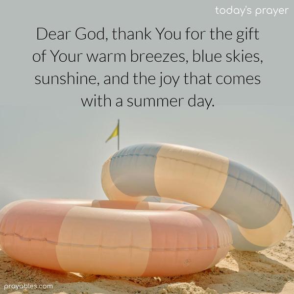 Dear God, thank You for the gift of Your warm breezes, blue skies, sunshine, and the joy that comes with a summer day.