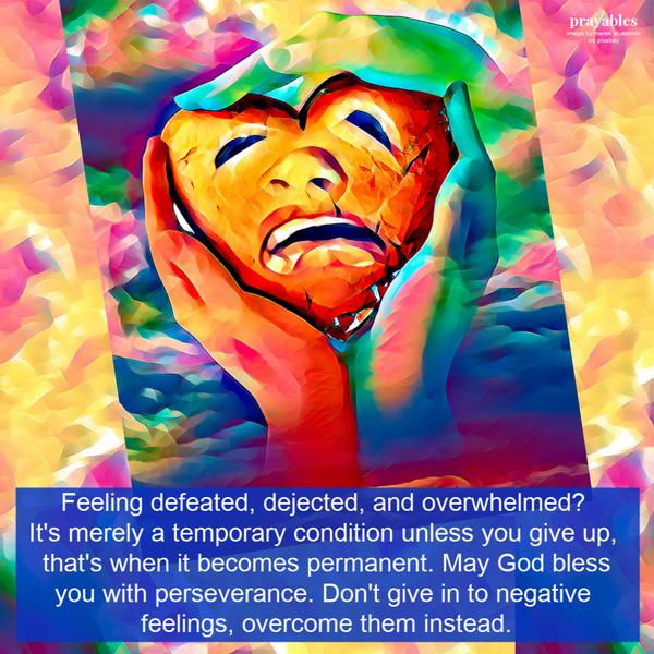 Feeling defeated, dejected, and overwhelmed? It’s merely a temporary condition unless you give up, that’s when it becomes permanent. May God bless you with perseverance.
Don’t give in to your negative feelings, overcome them instead.