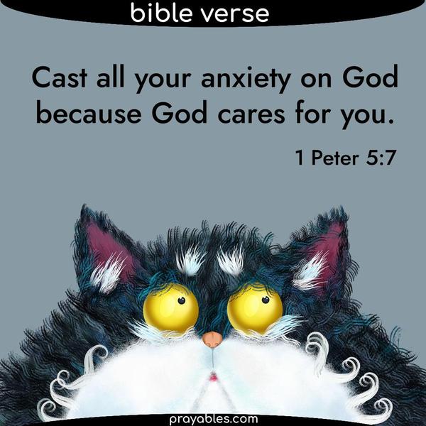 1 Peter 5:7 Cast all your anxiety on God because God cares for you.