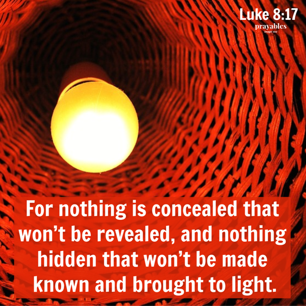 Luke 8:17  For nothing is concealed that won’t be revealed, and nothing hidden that won’t be made known and brought to light.