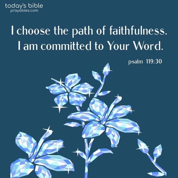 I choose the path of faithfulness. I am committed to Your Word. Psalm 139:30