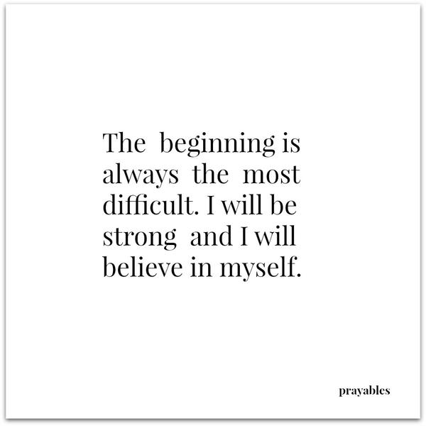 The beginning is always the most difficult. I will be strong and I will believe in myself.