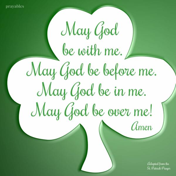 May God be with me. May God be before me. May God be in me. May God be over me!   St. Patrick