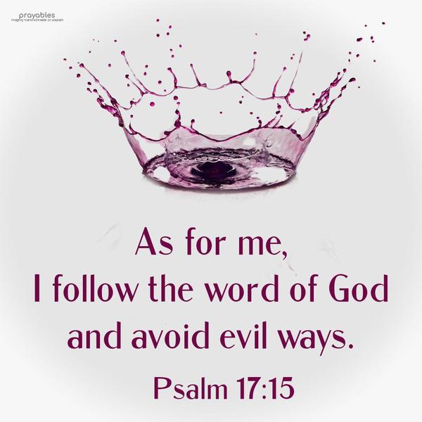 Psalm 17:15 As for me, I follow the word of God, and avoid evil ways.