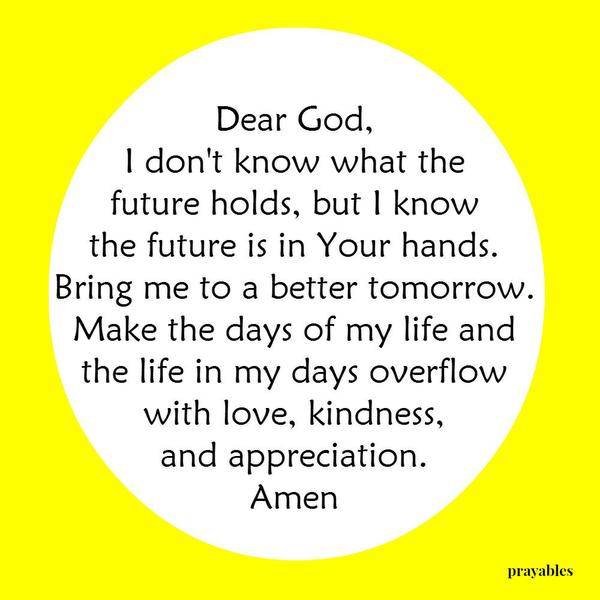 Make the days of my life overflow with love...