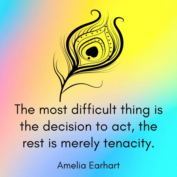 The most difficult thing is the decision to act, the rest is merely tenacity. Amelia Earhart