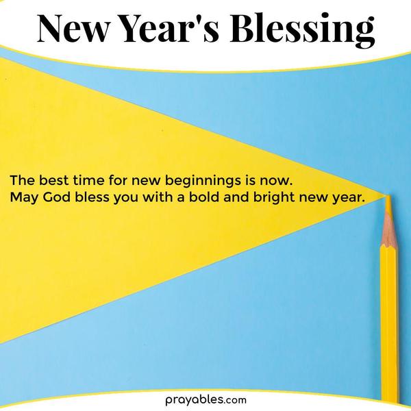The best time for new beginnings is now. May God bless you with a bold and bright new year.