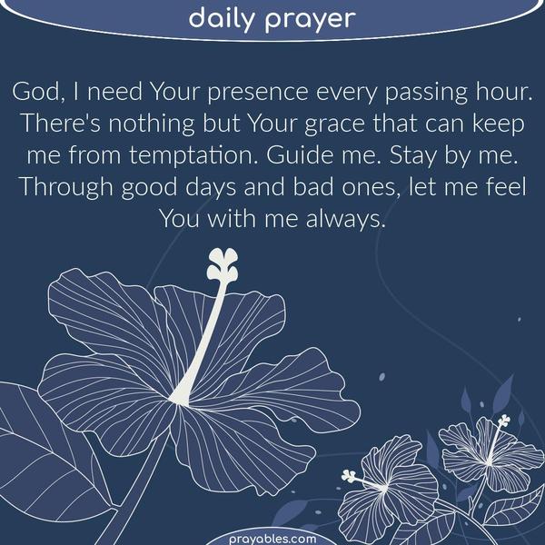 God, I need Your presence every passing hour. There’s nothing but Your grace that can keep me from temptation. Guide me. Stay by me. Through good days and bad ones, let me
feel You with me always.