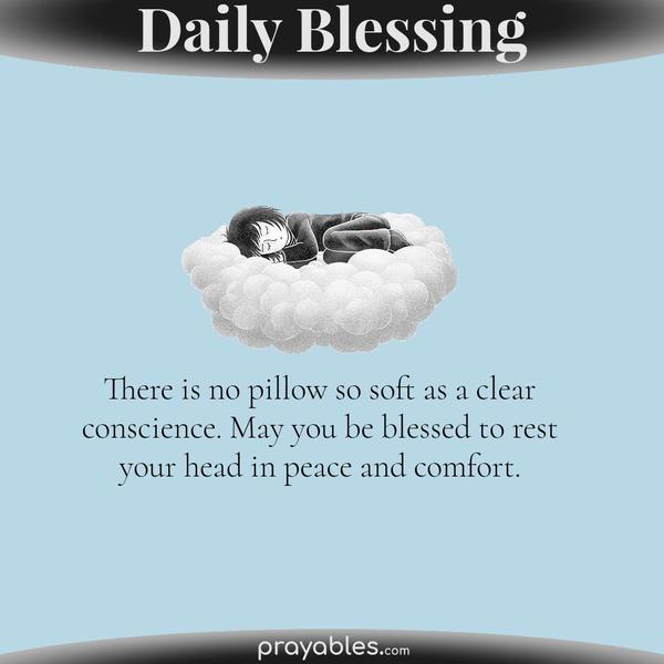 There is no pillow so soft as a clear conscience. May you be blessed to rest your head in peace and comfort.