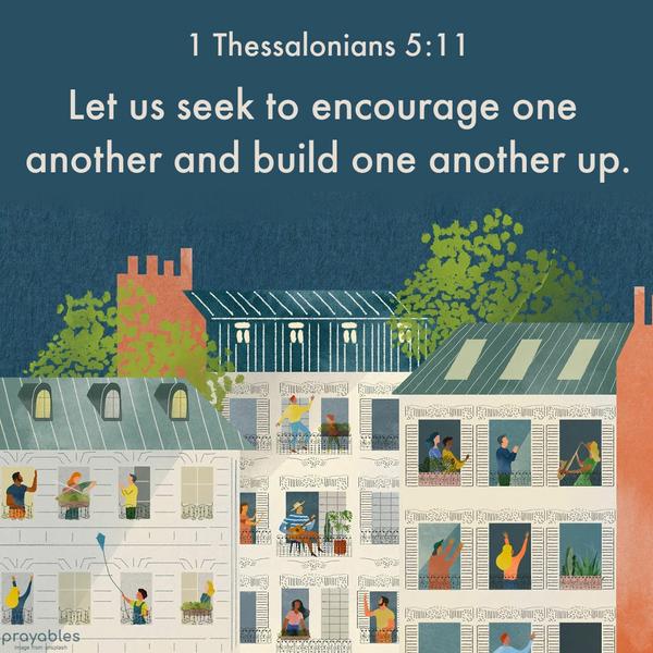 1 Thessalonians 5:11 Let us seek to encourage one another and build one another up.