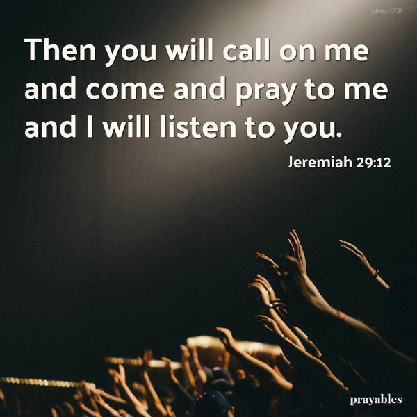 Jeremiah 29:12 Then you will call on me and come and pray to me and I will listen to you. 