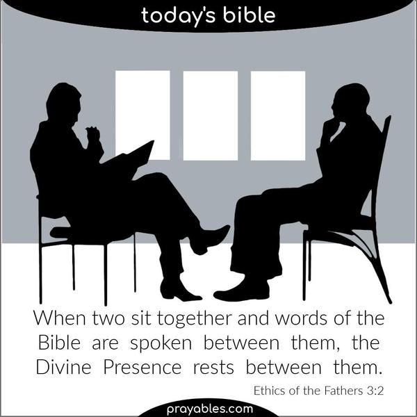 Ethics of the father 3:2 When two sit together and words of the Bible are spoken between them, the Divine Presence rests between them.