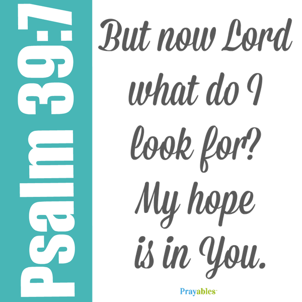 Psalm 39:7 But now Lord, what do I look for? My hope is in You.