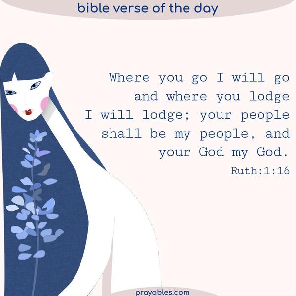 Ruth 1:16 Where you go I will go, and where you lodge I will lodge; your people shall be my people, and your God my God.