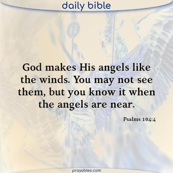 Psalms 104:4 God makes His angels like the winds. You may not see them, but you know it when angels are near. 