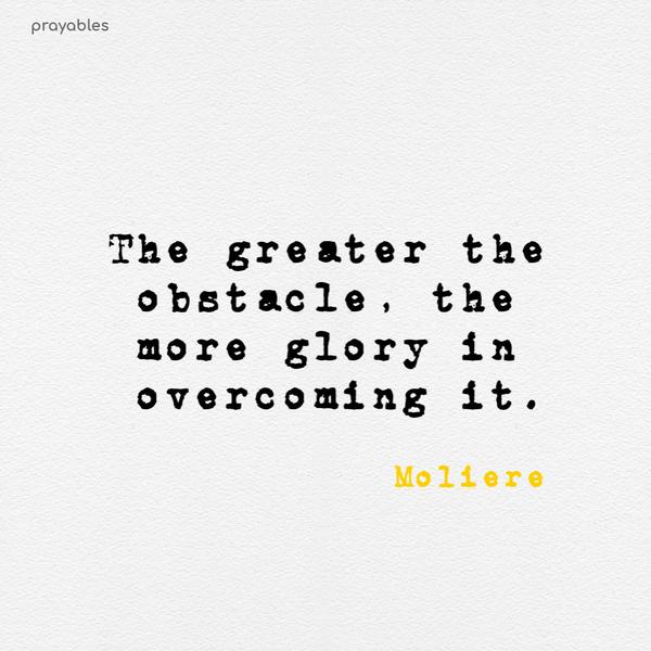 The greater the obstacle, the more glory in overcoming it. Moliere