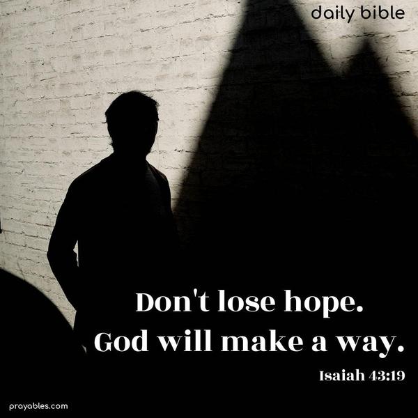 Don’t lose hope. God will make a way. Isaiah 43:19
