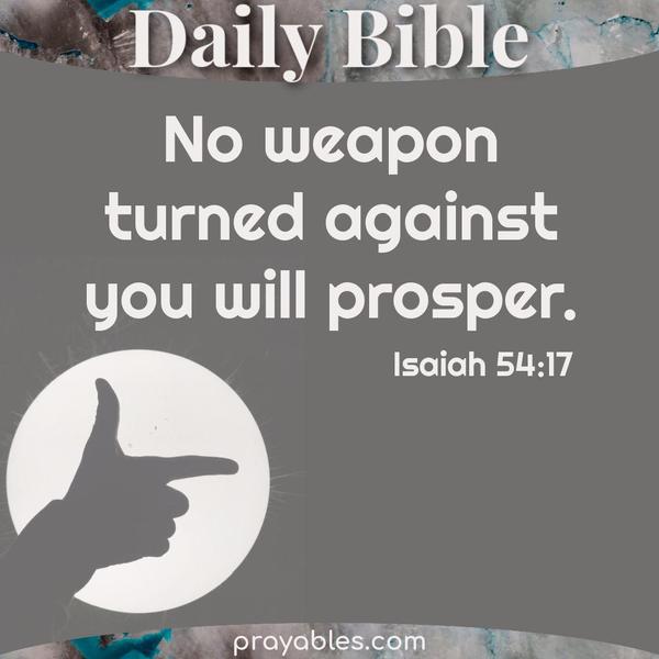 Isaiah 54:17 No weapon turned against you will prosper.